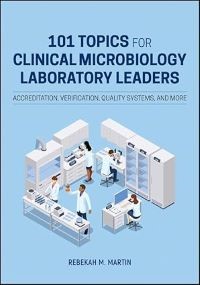 101 Topics for Clinical Microbiology Laboratory Leaders: Accreditation, Verification, Quality Systems, and More